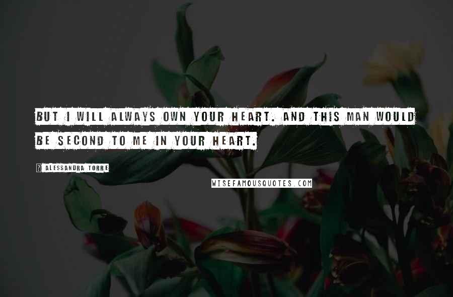 Alessandra Torre Quotes: But I will always own your heart. And this man would be second to me in your heart.