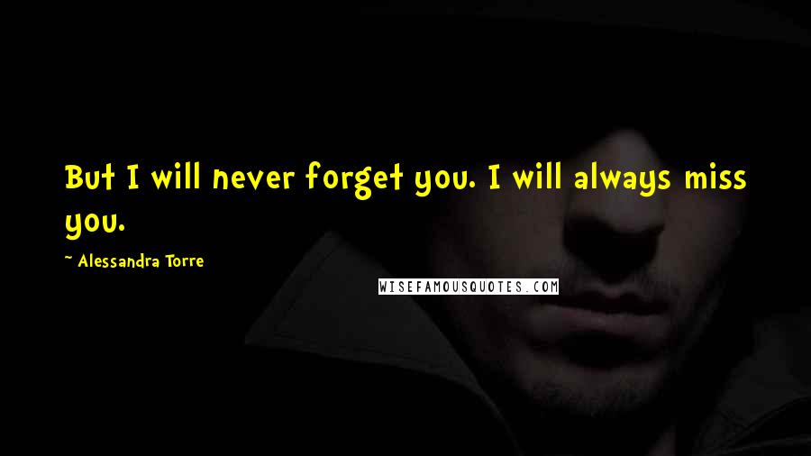 Alessandra Torre Quotes: But I will never forget you. I will always miss you.