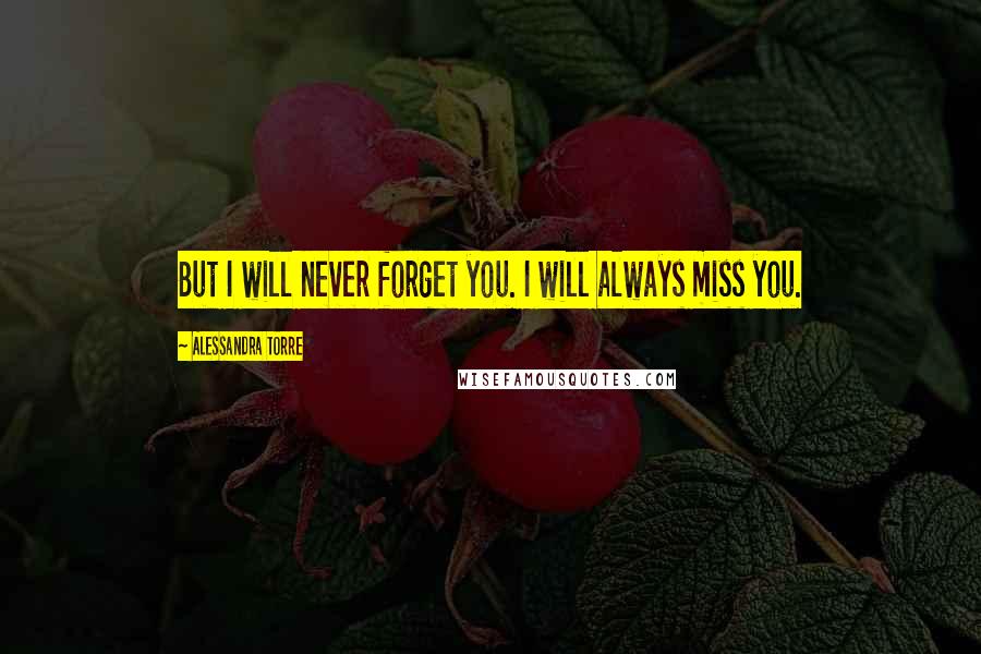 Alessandra Torre Quotes: But I will never forget you. I will always miss you.