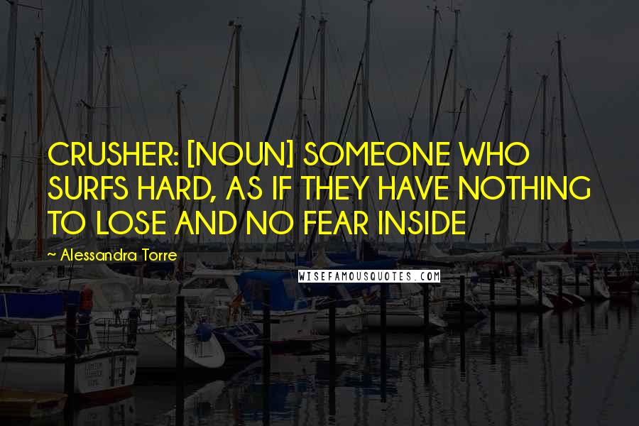 Alessandra Torre Quotes: CRUSHER: [NOUN] SOMEONE WHO SURFS HARD, AS IF THEY HAVE NOTHING TO LOSE AND NO FEAR INSIDE