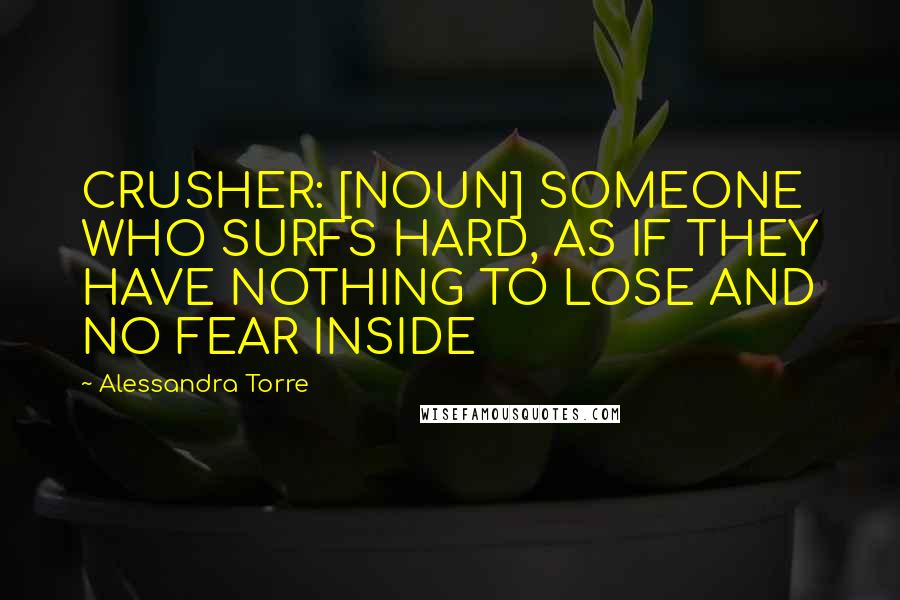 Alessandra Torre Quotes: CRUSHER: [NOUN] SOMEONE WHO SURFS HARD, AS IF THEY HAVE NOTHING TO LOSE AND NO FEAR INSIDE