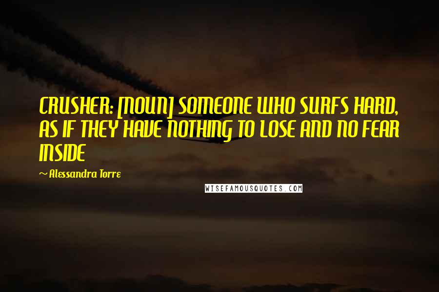 Alessandra Torre Quotes: CRUSHER: [NOUN] SOMEONE WHO SURFS HARD, AS IF THEY HAVE NOTHING TO LOSE AND NO FEAR INSIDE