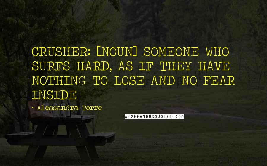 Alessandra Torre Quotes: CRUSHER: [NOUN] SOMEONE WHO SURFS HARD, AS IF THEY HAVE NOTHING TO LOSE AND NO FEAR INSIDE