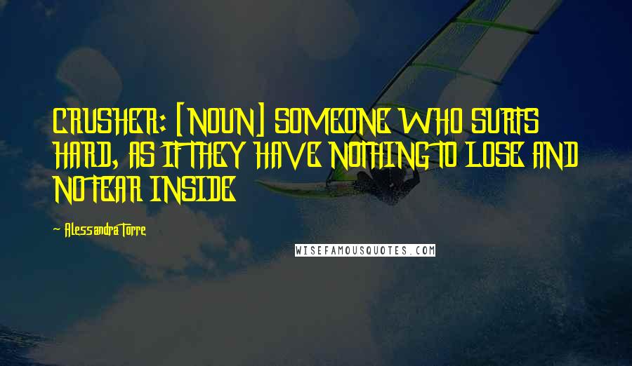 Alessandra Torre Quotes: CRUSHER: [NOUN] SOMEONE WHO SURFS HARD, AS IF THEY HAVE NOTHING TO LOSE AND NO FEAR INSIDE