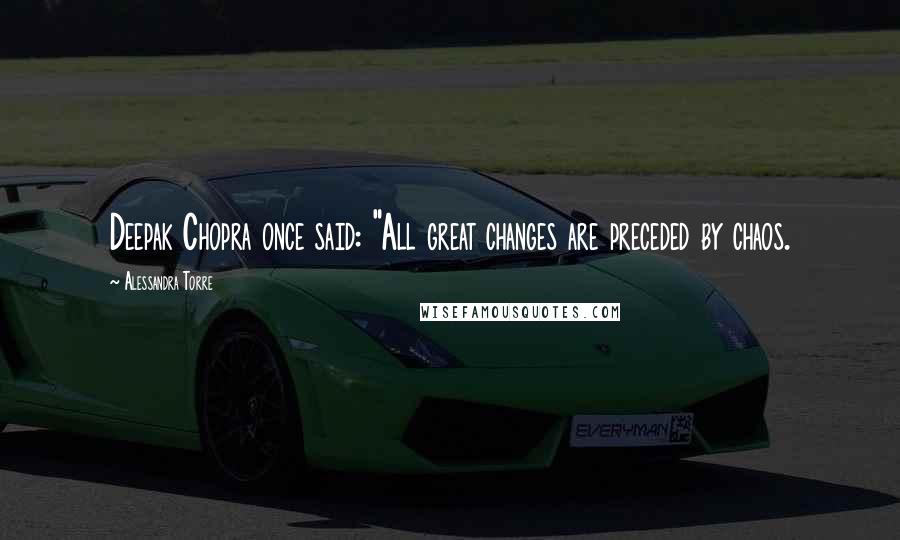 Alessandra Torre Quotes: Deepak Chopra once said: "All great changes are preceded by chaos.