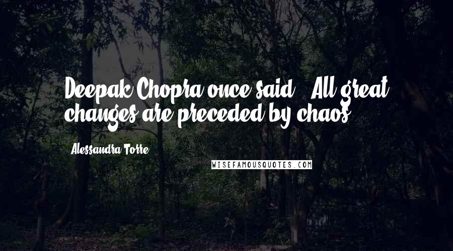 Alessandra Torre Quotes: Deepak Chopra once said: "All great changes are preceded by chaos.