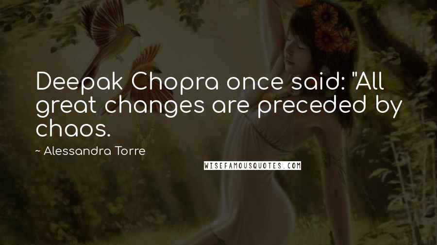 Alessandra Torre Quotes: Deepak Chopra once said: "All great changes are preceded by chaos.