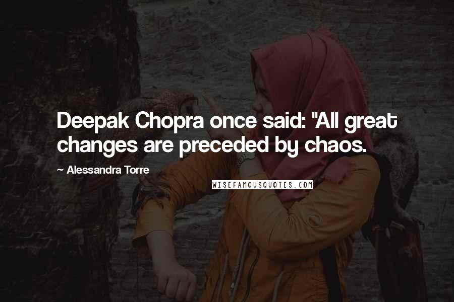 Alessandra Torre Quotes: Deepak Chopra once said: "All great changes are preceded by chaos.