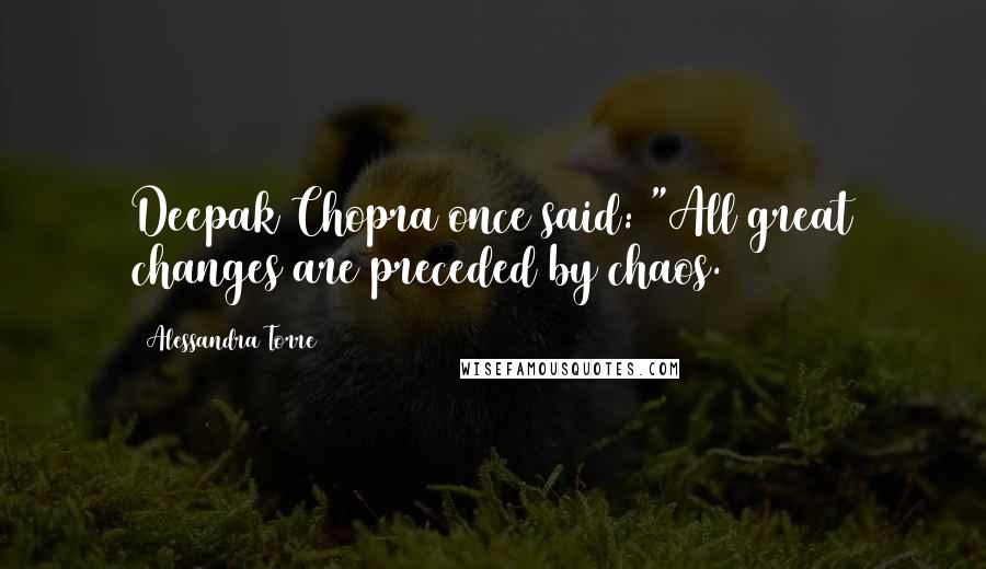 Alessandra Torre Quotes: Deepak Chopra once said: "All great changes are preceded by chaos.