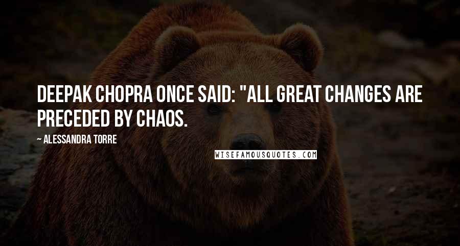 Alessandra Torre Quotes: Deepak Chopra once said: "All great changes are preceded by chaos.