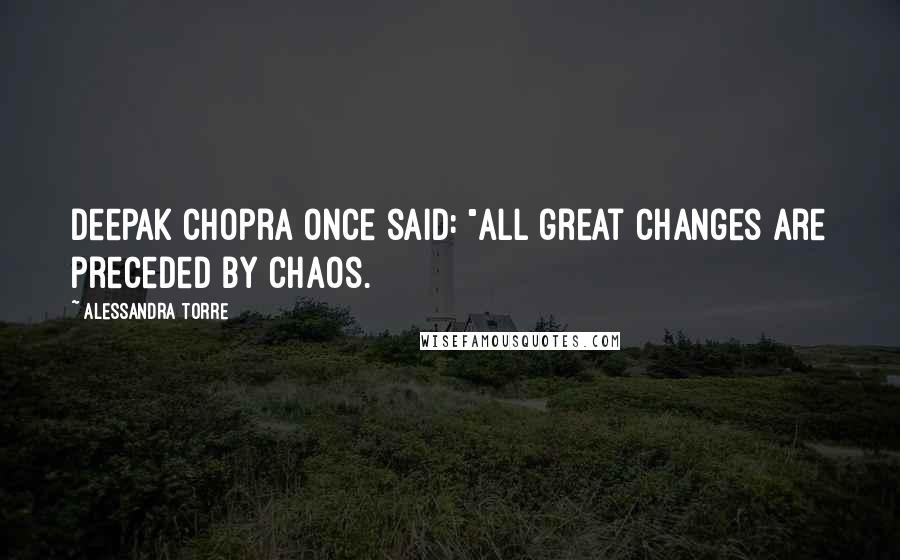 Alessandra Torre Quotes: Deepak Chopra once said: "All great changes are preceded by chaos.
