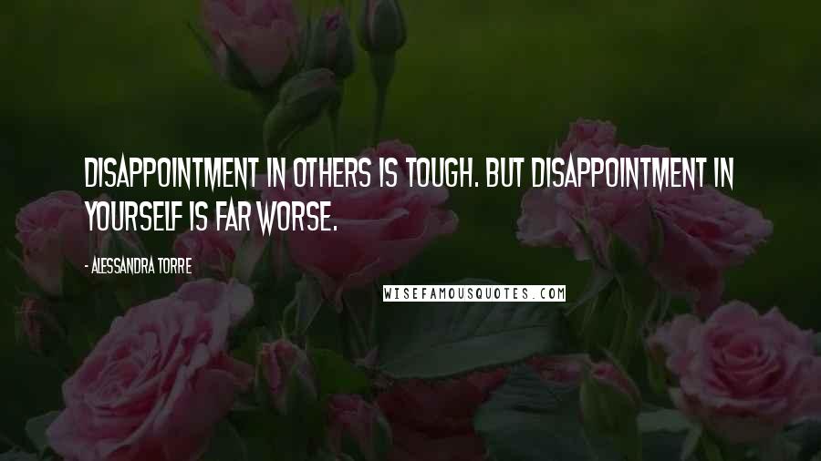 Alessandra Torre Quotes: Disappointment in others is tough. But disappointment in yourself is far worse.