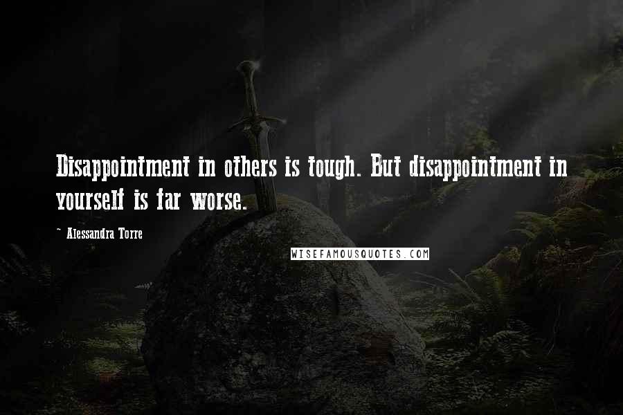 Alessandra Torre Quotes: Disappointment in others is tough. But disappointment in yourself is far worse.