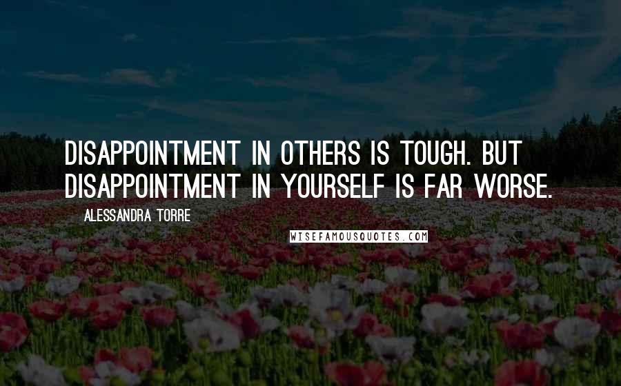 Alessandra Torre Quotes: Disappointment in others is tough. But disappointment in yourself is far worse.