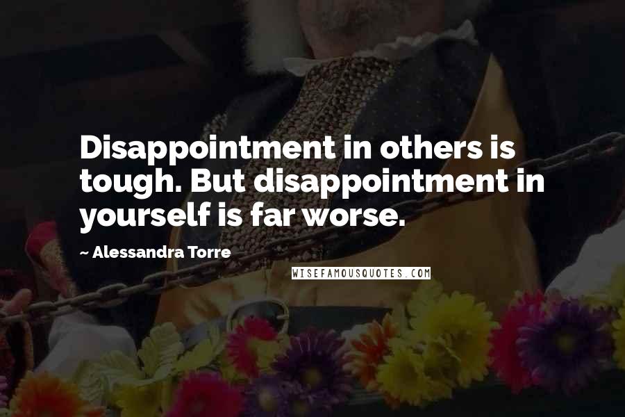 Alessandra Torre Quotes: Disappointment in others is tough. But disappointment in yourself is far worse.