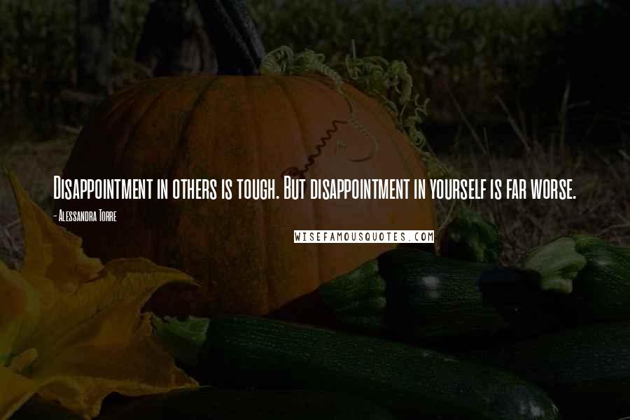 Alessandra Torre Quotes: Disappointment in others is tough. But disappointment in yourself is far worse.