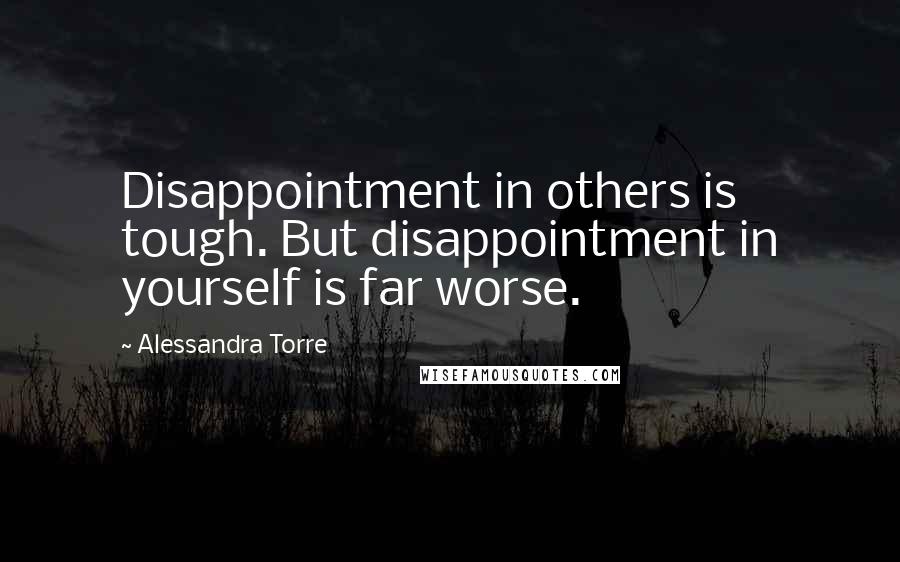 Alessandra Torre Quotes: Disappointment in others is tough. But disappointment in yourself is far worse.