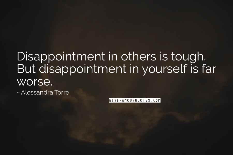 Alessandra Torre Quotes: Disappointment in others is tough. But disappointment in yourself is far worse.