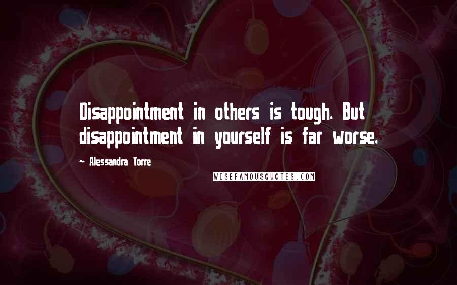 Alessandra Torre Quotes: Disappointment in others is tough. But disappointment in yourself is far worse.