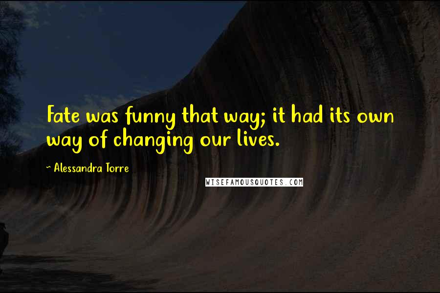 Alessandra Torre Quotes: Fate was funny that way; it had its own way of changing our lives.