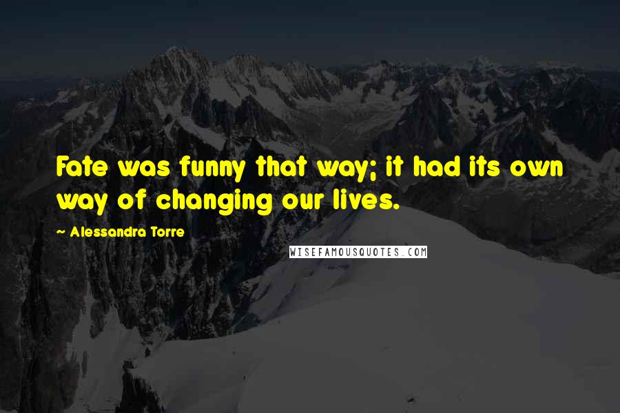 Alessandra Torre Quotes: Fate was funny that way; it had its own way of changing our lives.