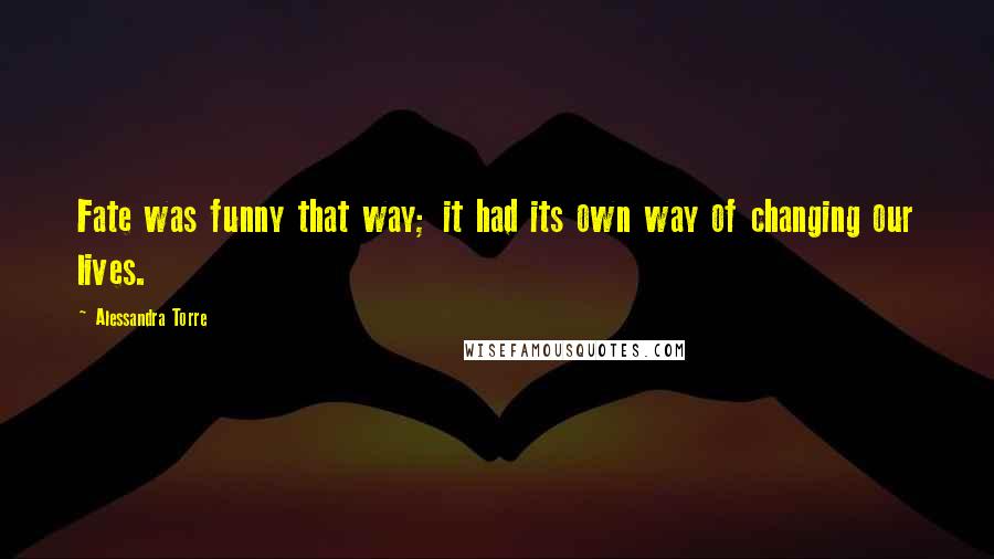 Alessandra Torre Quotes: Fate was funny that way; it had its own way of changing our lives.