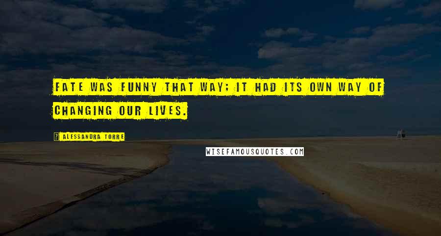 Alessandra Torre Quotes: Fate was funny that way; it had its own way of changing our lives.