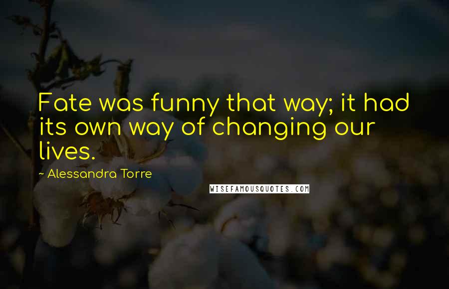 Alessandra Torre Quotes: Fate was funny that way; it had its own way of changing our lives.