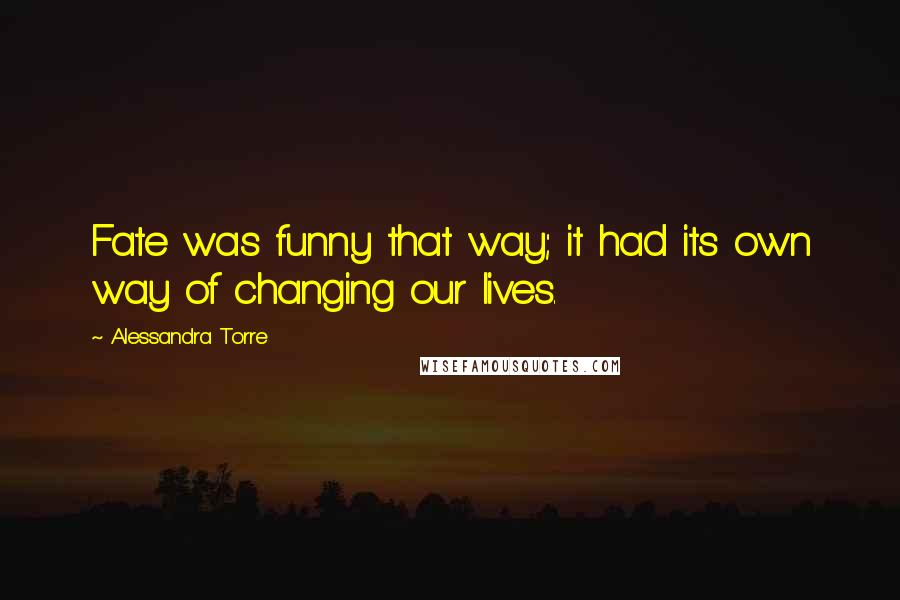 Alessandra Torre Quotes: Fate was funny that way; it had its own way of changing our lives.