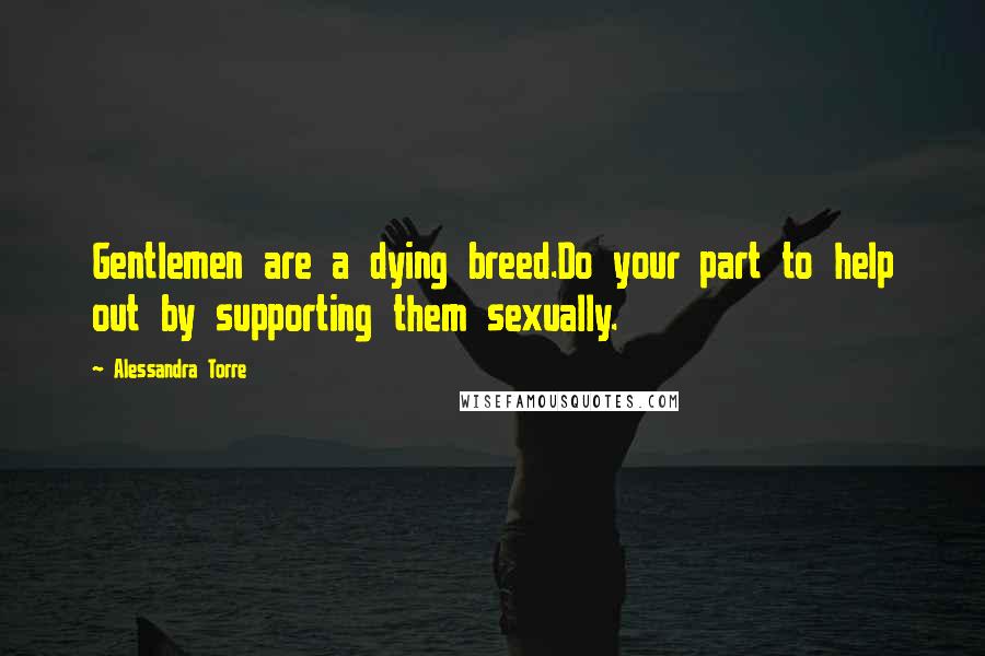 Alessandra Torre Quotes: Gentlemen are a dying breed.Do your part to help out by supporting them sexually.