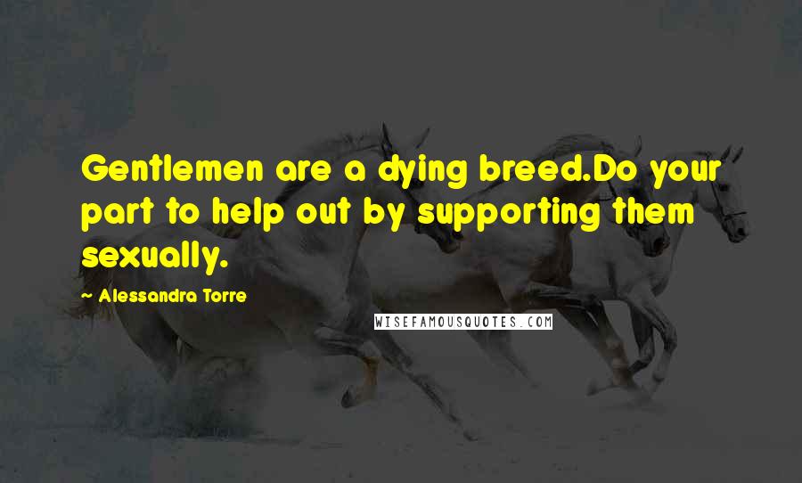 Alessandra Torre Quotes: Gentlemen are a dying breed.Do your part to help out by supporting them sexually.