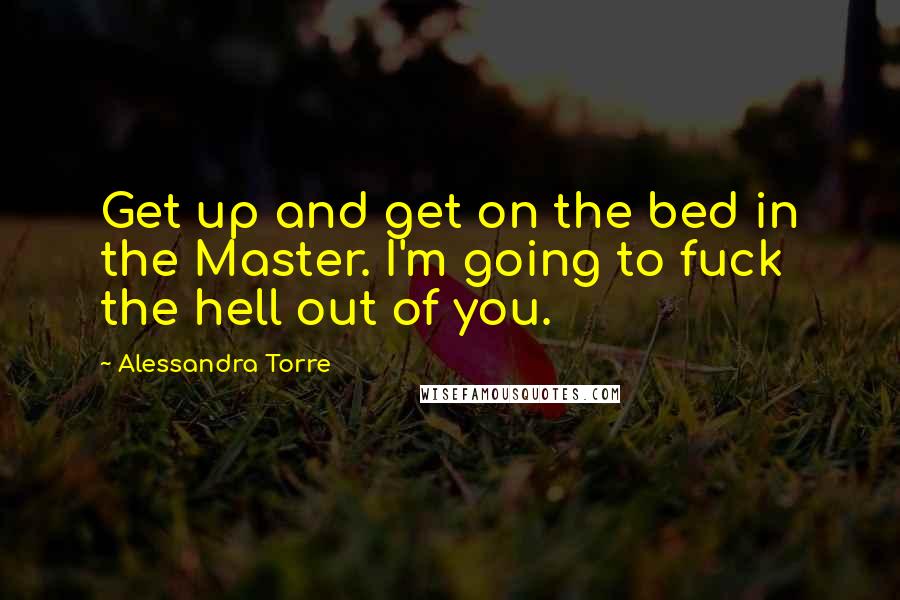 Alessandra Torre Quotes: Get up and get on the bed in the Master. I'm going to fuck the hell out of you.