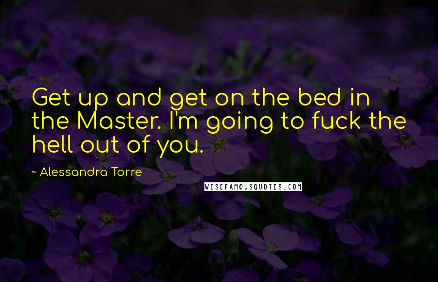 Alessandra Torre Quotes: Get up and get on the bed in the Master. I'm going to fuck the hell out of you.