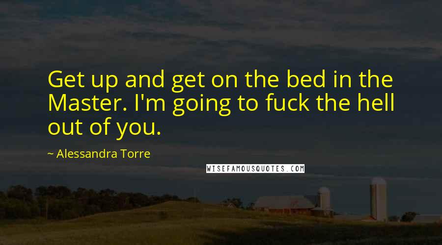 Alessandra Torre Quotes: Get up and get on the bed in the Master. I'm going to fuck the hell out of you.