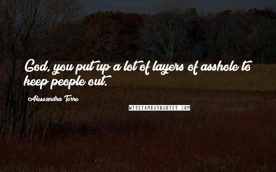 Alessandra Torre Quotes: God, you put up a lot of layers of asshole to keep people out.
