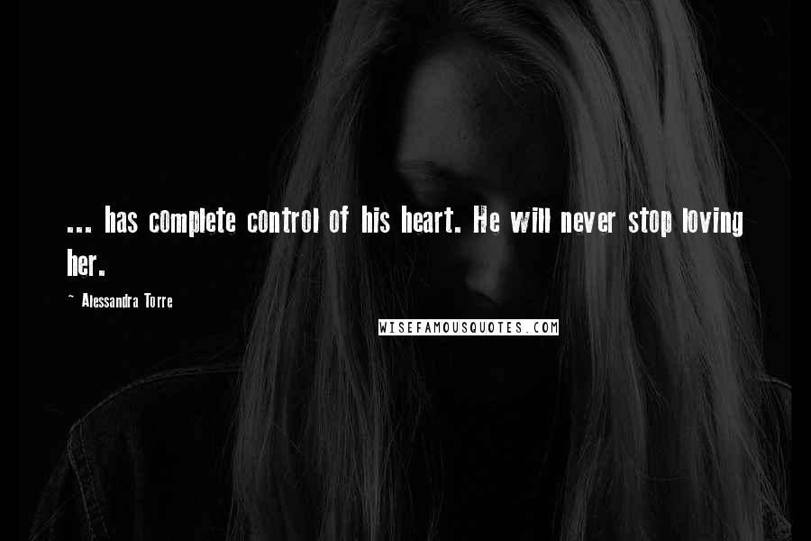 Alessandra Torre Quotes: ... has complete control of his heart. He will never stop loving her.