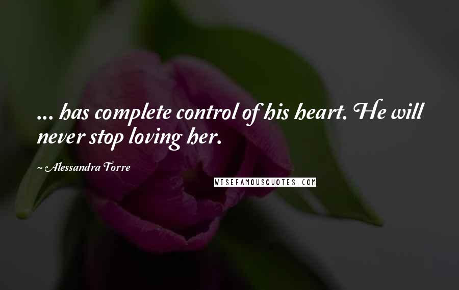 Alessandra Torre Quotes: ... has complete control of his heart. He will never stop loving her.