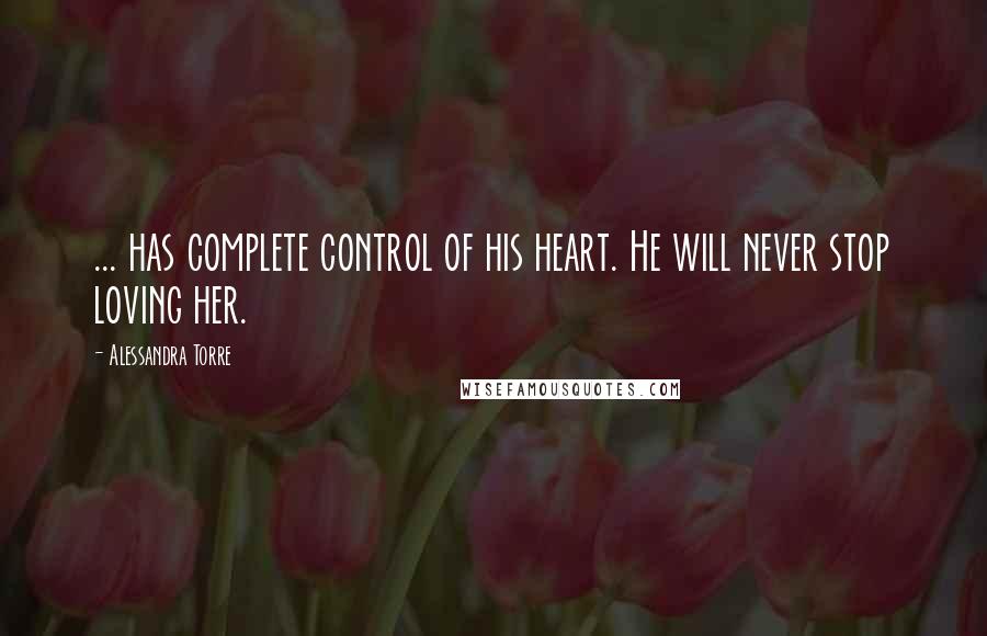 Alessandra Torre Quotes: ... has complete control of his heart. He will never stop loving her.