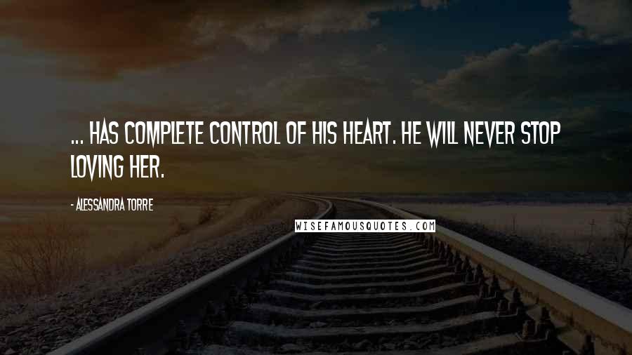 Alessandra Torre Quotes: ... has complete control of his heart. He will never stop loving her.