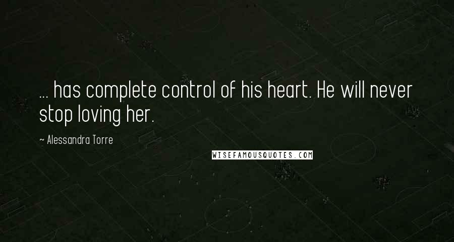 Alessandra Torre Quotes: ... has complete control of his heart. He will never stop loving her.