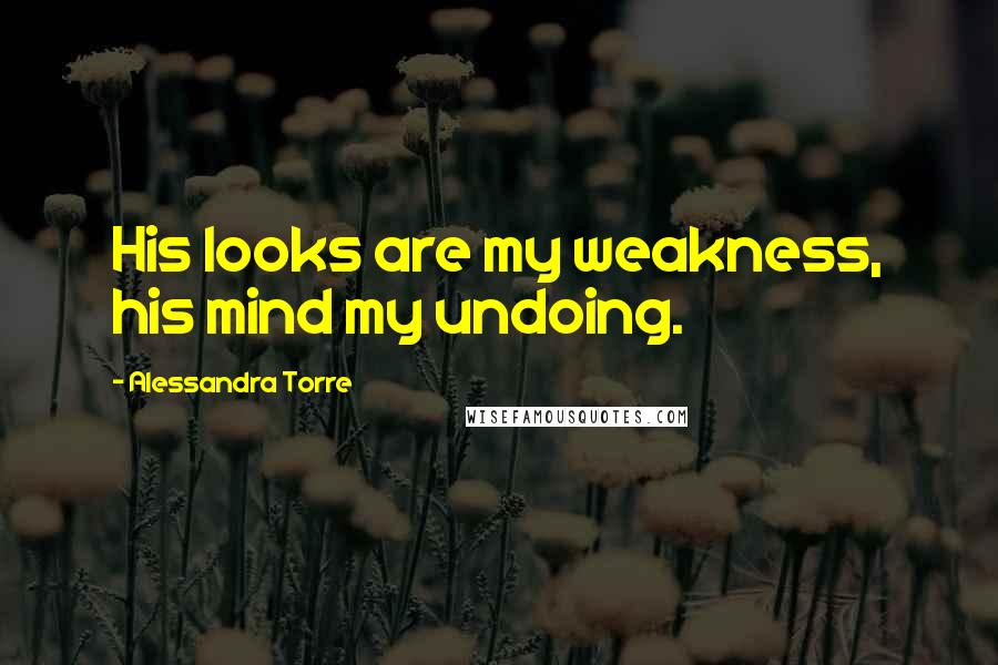 Alessandra Torre Quotes: His looks are my weakness, his mind my undoing.