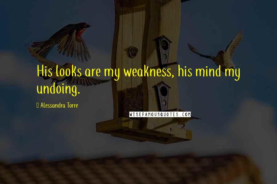 Alessandra Torre Quotes: His looks are my weakness, his mind my undoing.