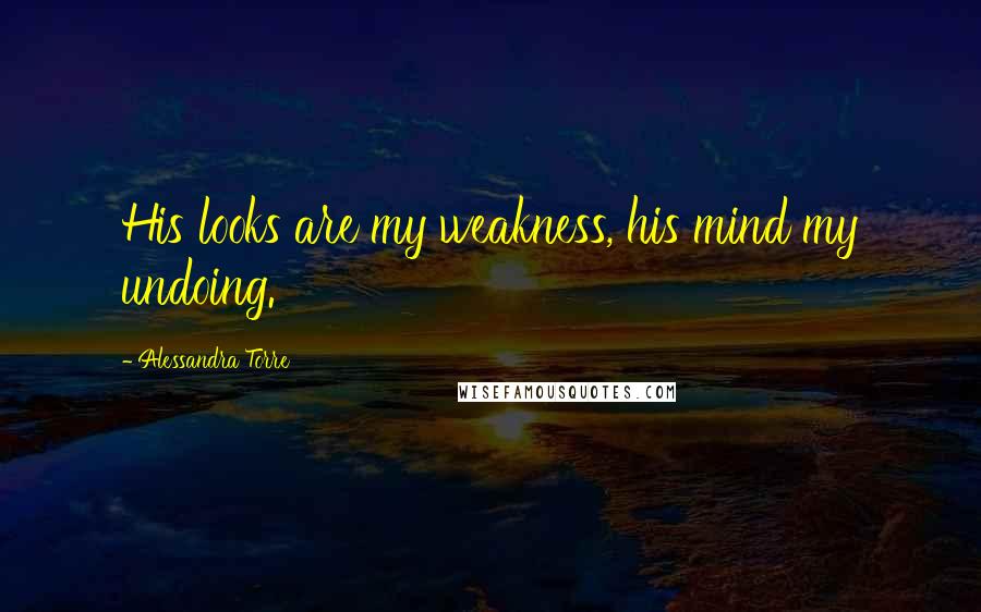 Alessandra Torre Quotes: His looks are my weakness, his mind my undoing.