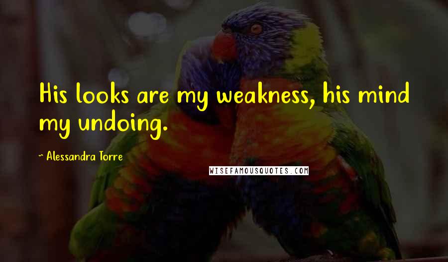 Alessandra Torre Quotes: His looks are my weakness, his mind my undoing.