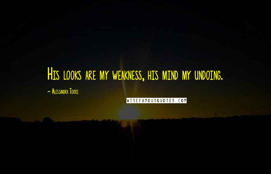 Alessandra Torre Quotes: His looks are my weakness, his mind my undoing.