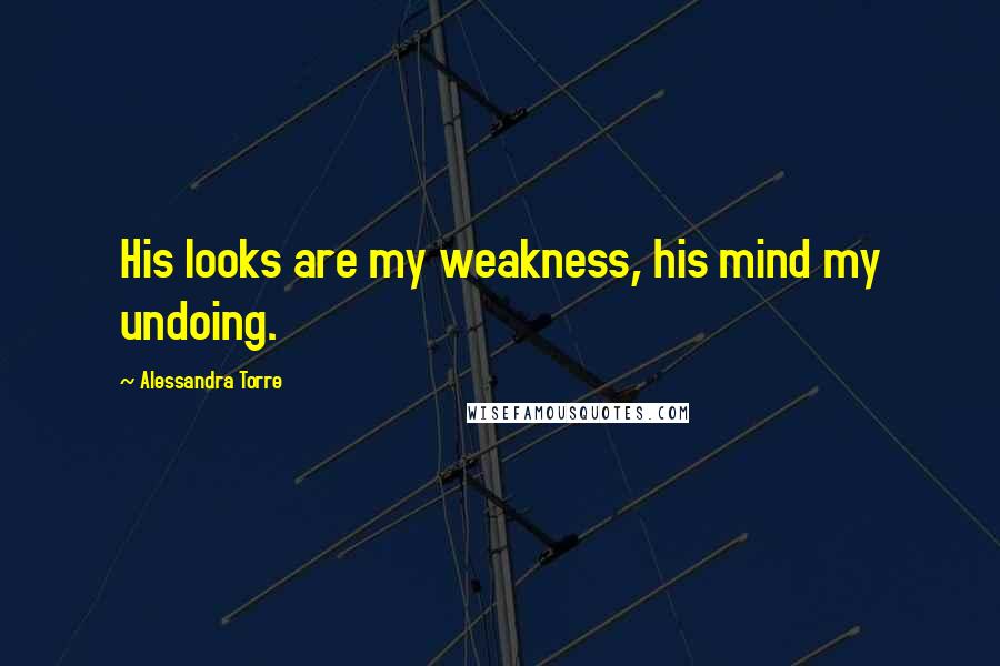 Alessandra Torre Quotes: His looks are my weakness, his mind my undoing.