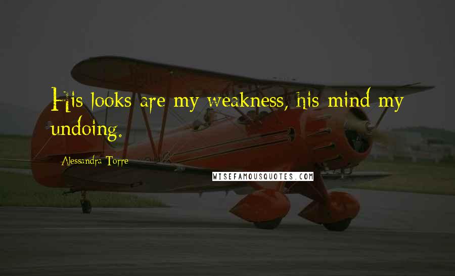 Alessandra Torre Quotes: His looks are my weakness, his mind my undoing.