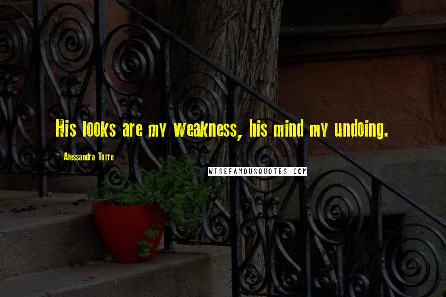 Alessandra Torre Quotes: His looks are my weakness, his mind my undoing.