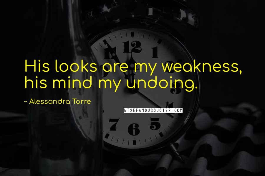 Alessandra Torre Quotes: His looks are my weakness, his mind my undoing.