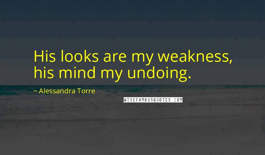 Alessandra Torre Quotes: His looks are my weakness, his mind my undoing.